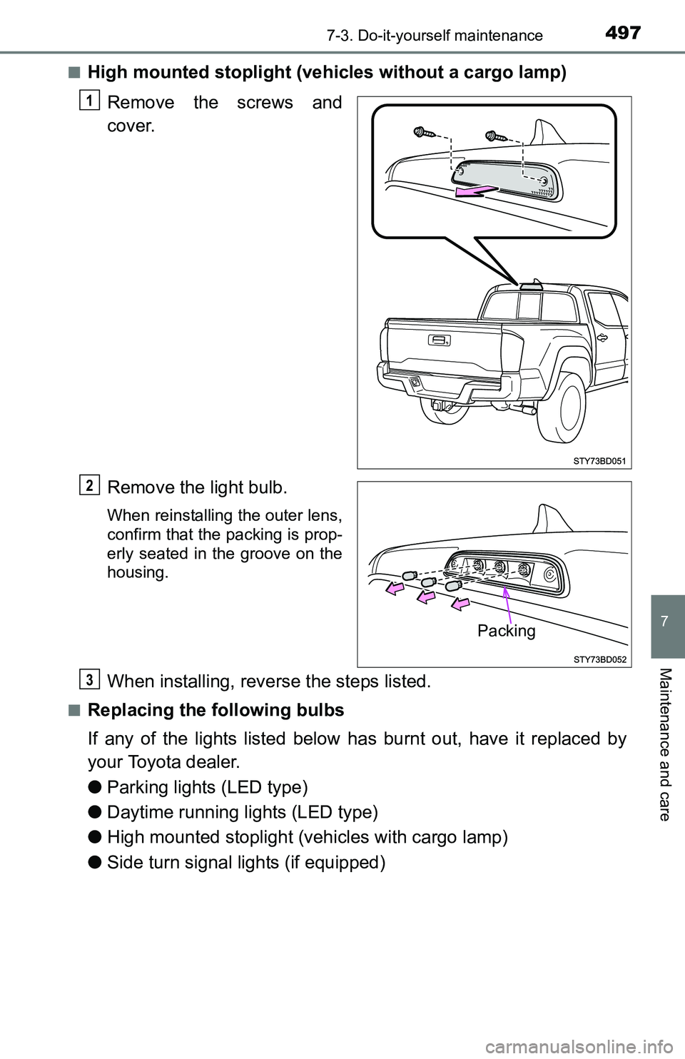 TOYOTA TACOMA 2016  Owners Manual (in English) 4977-3. Do-it-yourself maintenance
7
Maintenance and care
■High mounted stoplight (vehicles without a cargo lamp)
Remove the screws and
cover.
Remove the light bulb.
When reinstalling the outer lens