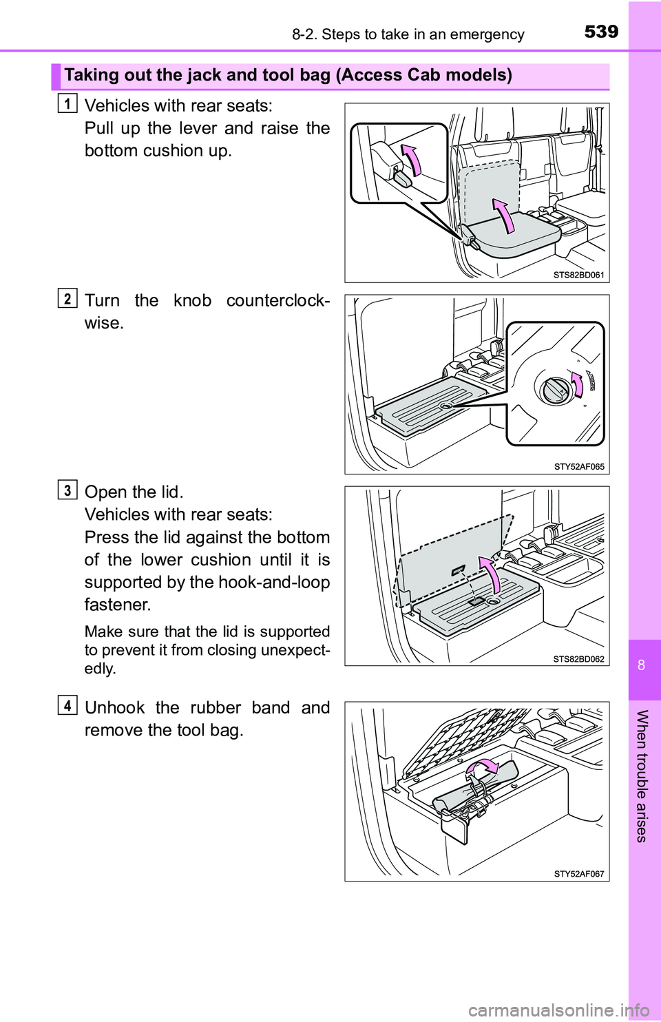 TOYOTA TACOMA 2016  Owners Manual (in English) 5398-2. Steps to take in an emergency
8
When trouble arises
Vehicles with rear seats: 
Pull up the lever and raise the
bottom cushion up.
Turn the knob counterclock-
wise.
Open the lid.
Vehicles with 