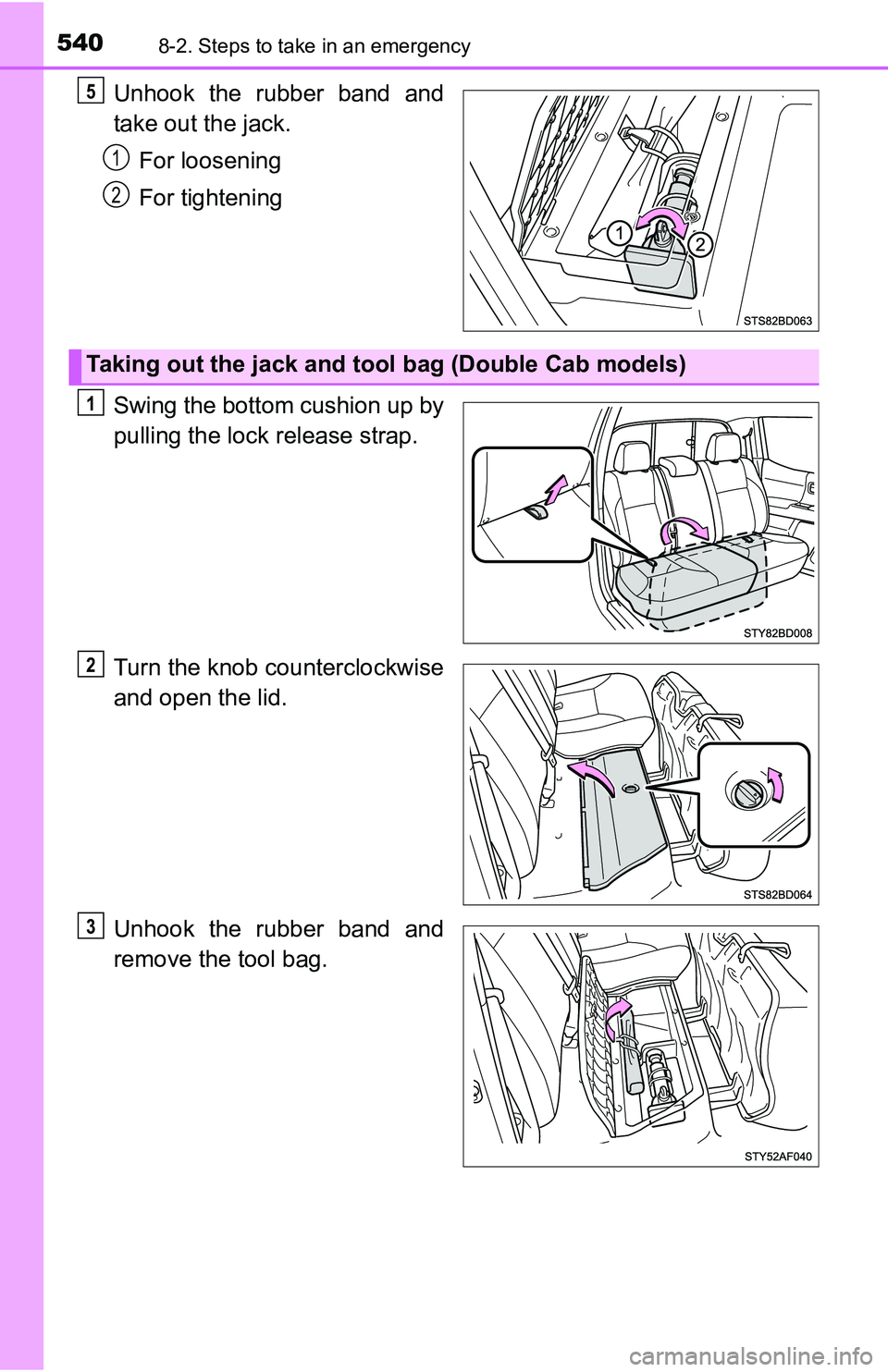 TOYOTA TACOMA 2016  Owners Manual (in English) 5408-2. Steps to take in an emergency
Unhook the rubber band and
take out the jack.
For loosening
For tightening
Swing the bottom cushion up by
pulling the lock release strap.
Turn the knob counterclo