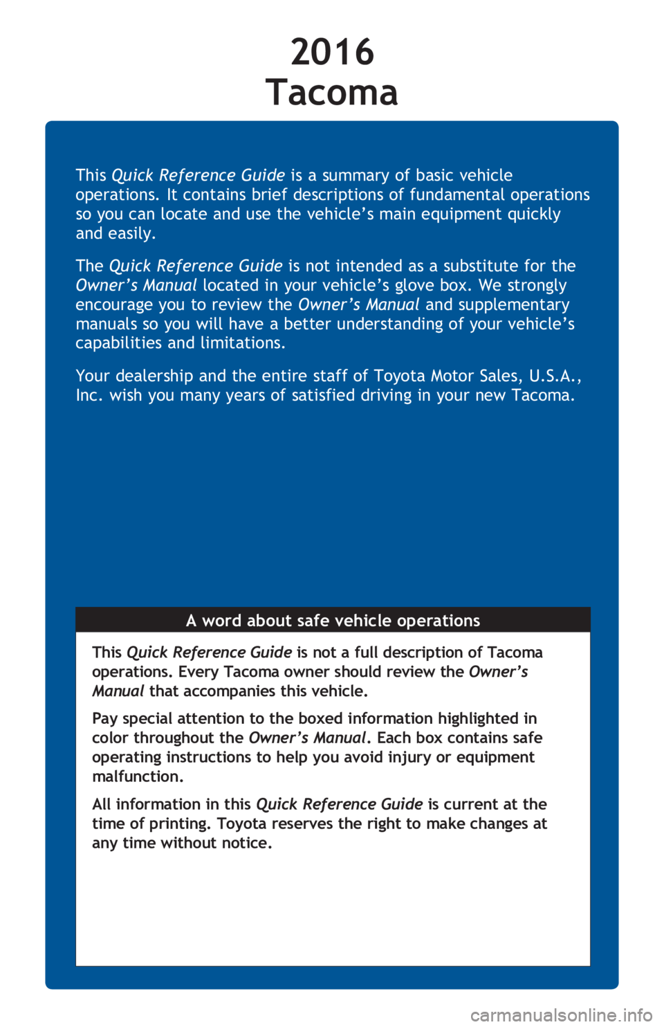 TOYOTA TACOMA 2016 Owners Manual (in English) This Quick Reference Guide is a summary of basic vehicle
operations. It contains brief descriptions of fundamental operations
so you can locate and use the vehicle’s main equipment quickly
and ea TOYOTA TACOMA 2016 Owners Manual (in English) This Quick Reference Guide is a summary of basic vehicle
operations. It contains brief descriptions of fundamental operations
so you can locate and use the vehicle’s main equipment quickly
and ea
