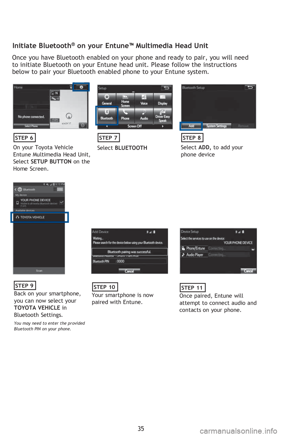 TOYOTA TACOMA 2016 (in English) Owners Guide 35
Initiate Bluetooth® on your Entune™ Multimedia Head Unit
Once you have Bluetooth enabled on your phone and ready to pair, you will need
to initiate Bluetooth on your Entune head unit. Please fo TOYOTA TACOMA 2016 (in English) Owners Guide 35
Initiate Bluetooth® on your Entune™ Multimedia Head Unit
Once you have Bluetooth enabled on your phone and ready to pair, you will need
to initiate Bluetooth on your Entune head unit. Please fo