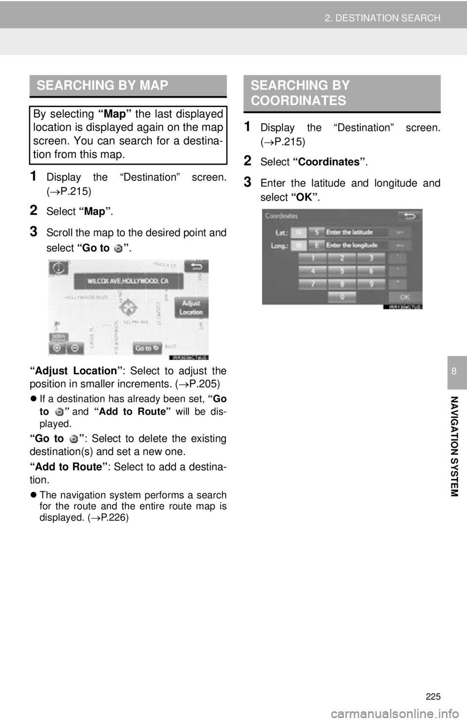 TOYOTA TACOMA 2016 Accessories, Audio & Navigation (in English) 225
2. DESTINATION SEARCH
NAVIGATION SYSTEM
8
1Display the “Destination” screen.
(P.215)
2Select “Map”.
3Scroll the map to the desired point and
select “Go to ” .
“Adjust Location” TOYOTA TACOMA 2016 Accessories, Audio & Navigation (in English) 225
2. DESTINATION SEARCH
NAVIGATION SYSTEM
8
1Display the “Destination” screen.
(P.215)
2Select “Map”.
3Scroll the map to the desired point and
select “Go to ” .
“Adjust Location”