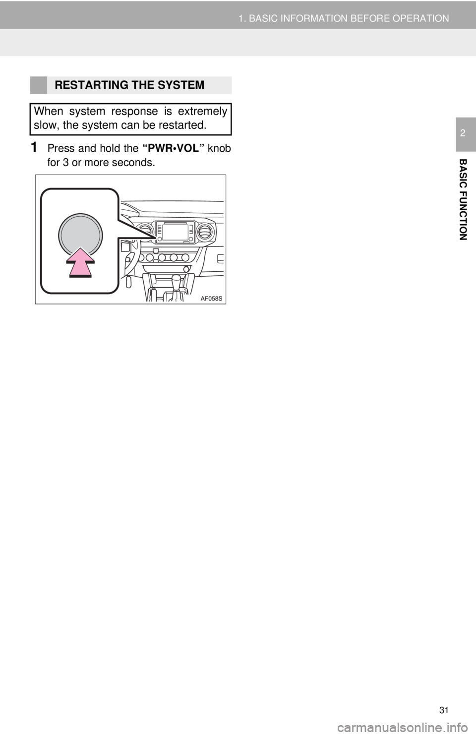 TOYOTA TACOMA 2016 Accessories, Audio & Navigation (in English) 31
1. BASIC INFORMATION BEFORE OPERATION
BASIC FUNCTION
2
1Press and hold the “PWR•VOL” knob
for 3 or more seconds.
RESTARTING THE SYSTEM
When system response is extremely
slow, the system can b TOYOTA TACOMA 2016 Accessories, Audio & Navigation (in English) 31
1. BASIC INFORMATION BEFORE OPERATION
BASIC FUNCTION
2
1Press and hold the “PWR•VOL” knob
for 3 or more seconds.
RESTARTING THE SYSTEM
When system response is extremely
slow, the system can b