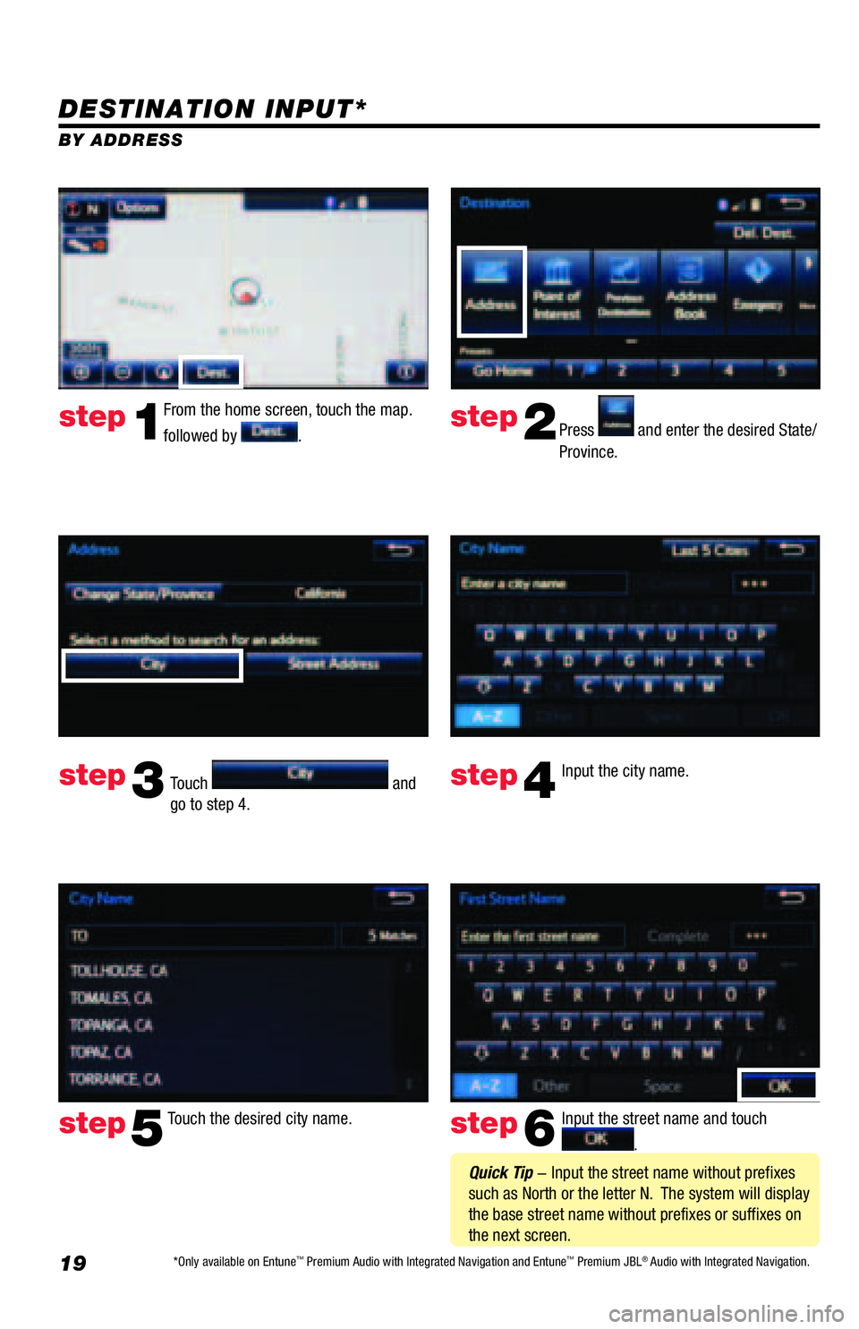 TOYOTA TACOMA 2016  Accessories, Audio & Navigation (in English) 19
DESTINATION INPUT*
BY ADDRESS
From the home screen, touch the map. 
followed by 
.Press  and enter the desired State/
Province.
Input the city name.  
Touch the desired city name.   Input the stree