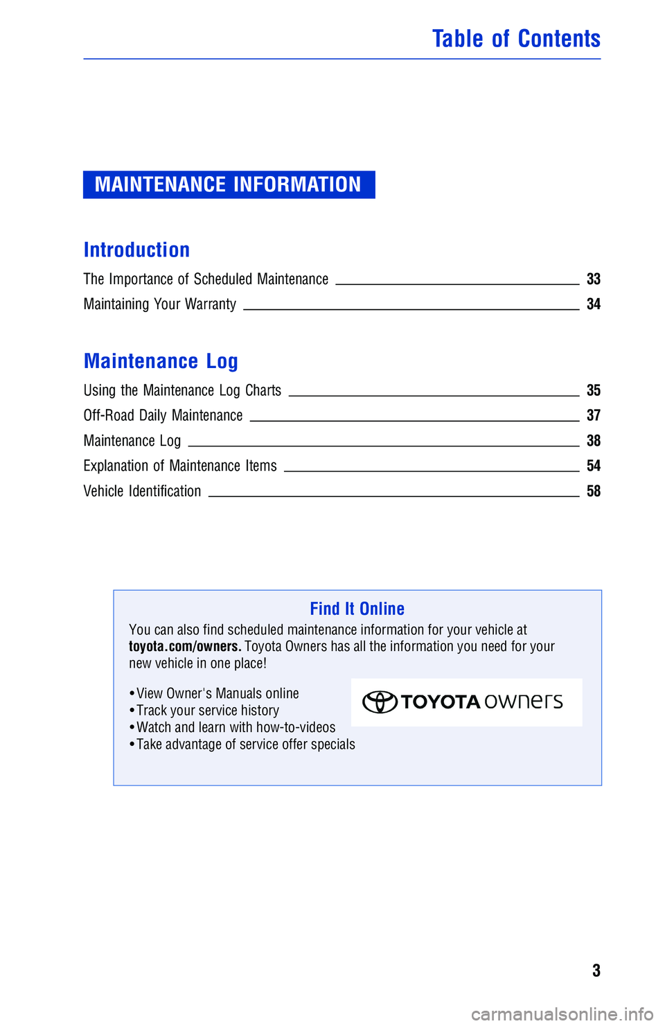 TOYOTA TACOMA 2016 Warranties & Maintenance Guides (in English) MAINTENANCE INFORMATION
Introduction
The Importance of Scheduled Maintenance33
Maintaining Your Warranty34
Maintenance Log
Using the Maintenance Log Charts35
Off-Road Daily Maintenance37
Maintenance L TOYOTA TACOMA 2016 Warranties & Maintenance Guides (in English) MAINTENANCE INFORMATION
Introduction
The Importance of Scheduled Maintenance33
Maintaining Your Warranty34
Maintenance Log
Using the Maintenance Log Charts35
Off-Road Daily Maintenance37
Maintenance L