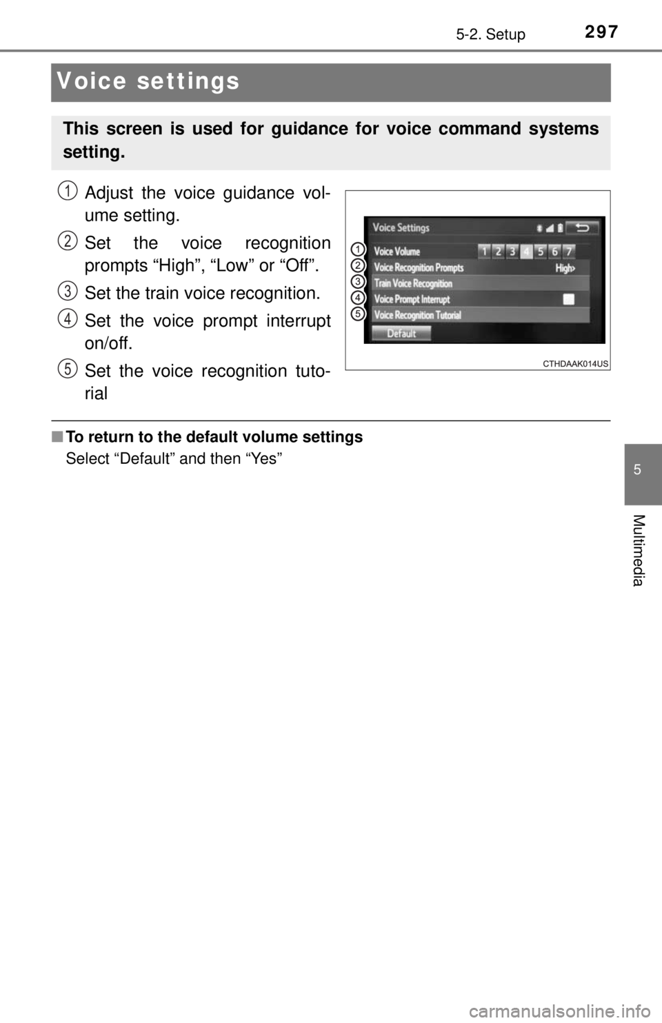 TOYOTA TACOMA 2017  Owners Manual (in English) 2975-2. Setup
5
Multimedia
Voice settings
Adjust the voice guidance vol-
ume setting.
Set the voice recognition
prompts “High”, “Low” or “Off”.
Set the train voice recognition.
Set the voi