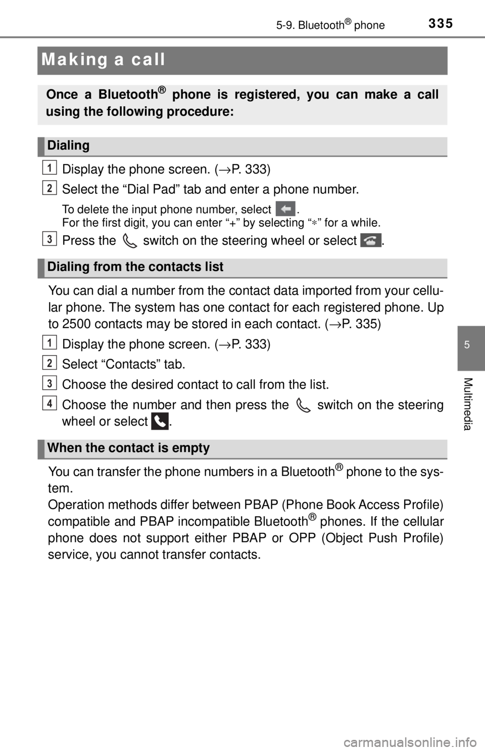 TOYOTA TACOMA 2017  Owners Manual (in English) 3355-9. Bluetooth® phone
5
Multimedia
Making a call
Display the phone screen. (→P. 333)
Select the “Dial Pad” tab and enter a phone number.
To delete the input phone number, select  . 
For the 