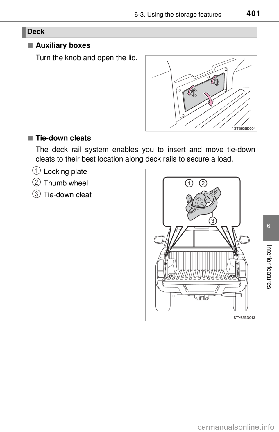 TOYOTA TACOMA 2017  Owners Manual (in English) 4016-3. Using the storage features
6
Interior features
■Auxiliary boxes
Turn the knob and open the lid.
■Tie-down cleats
The deck rail system enables you to insert and move tie-down
cleats to thei