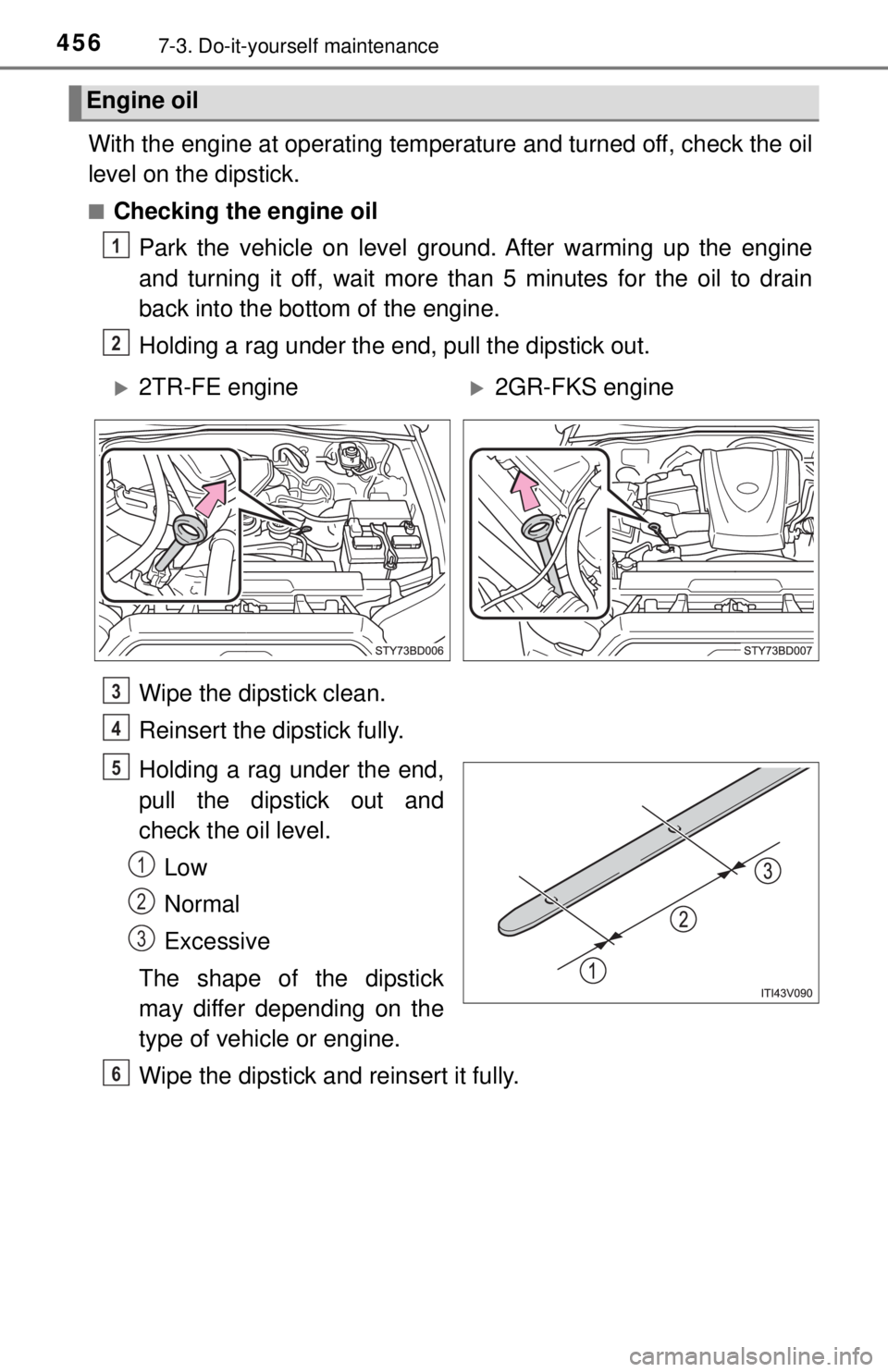 TOYOTA TACOMA 2017  Owners Manual (in English) 4567-3. Do-it-yourself maintenance
With the engine at operating temperature and turned off, check the oil
level on the dipstick.
■Checking the engine oilPark the vehicle on level ground. After warmi