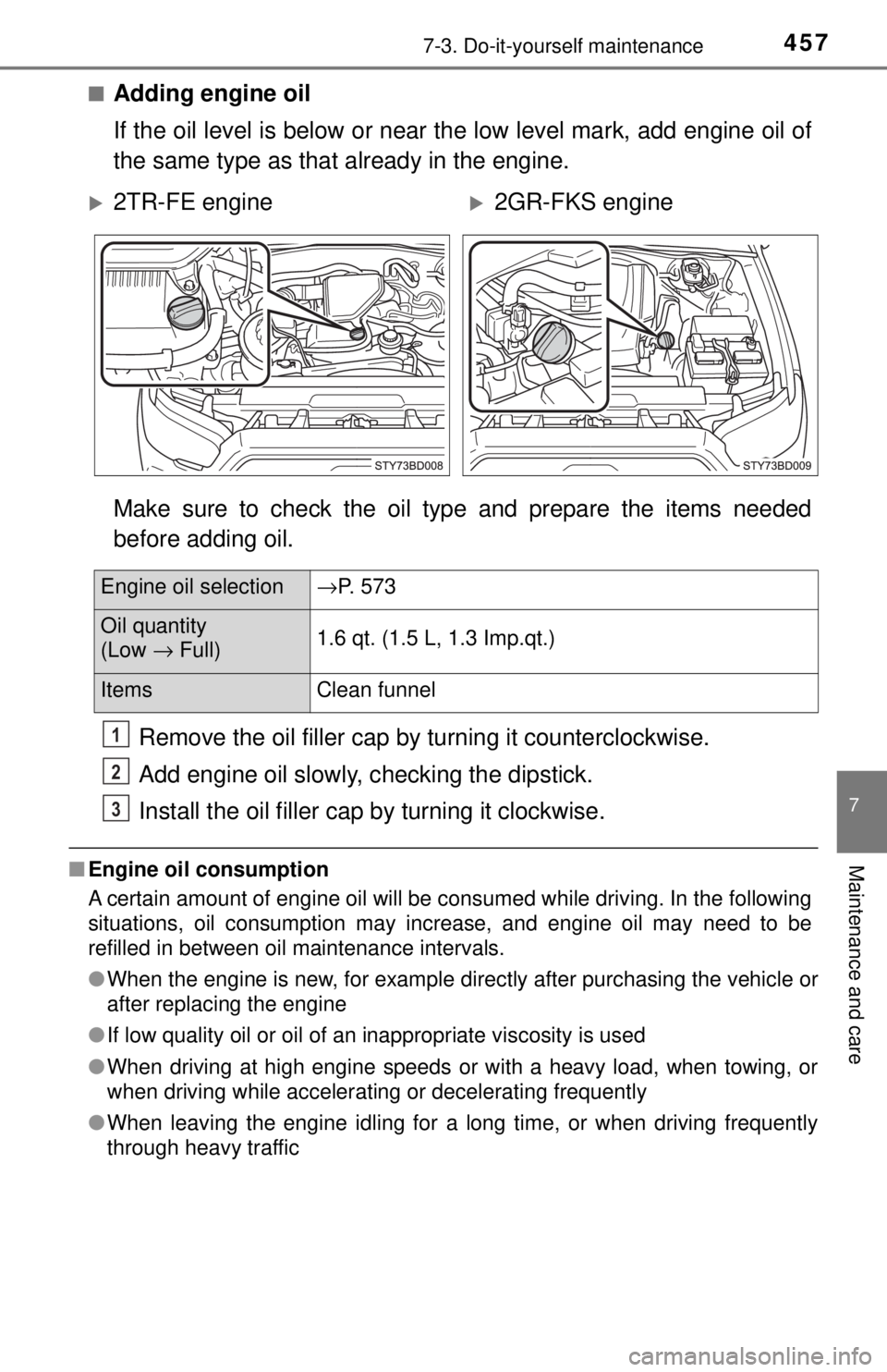 TOYOTA TACOMA 2017  Owners Manual (in English) 4577-3. Do-it-yourself maintenance
7
Maintenance and care
■Adding engine oil
If the oil level is below or near the low level mark, add engine oil of
the same type as that already in the engine.
Make