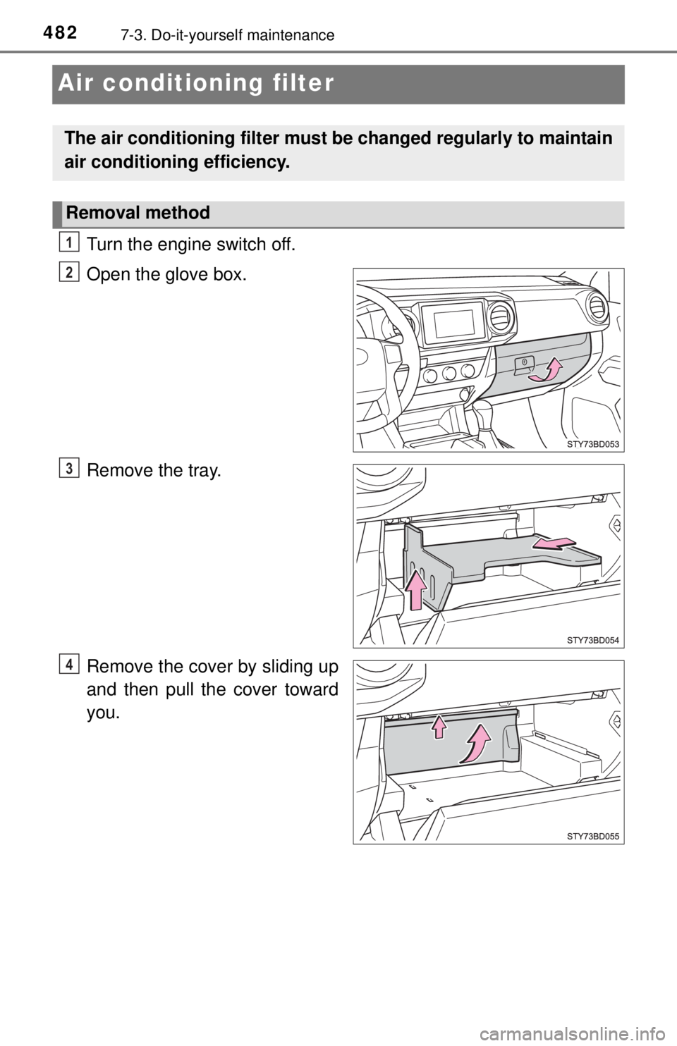 TOYOTA TACOMA 2017  Owners Manual (in English) 4827-3. Do-it-yourself maintenance
Air conditioning filter
Turn the engine switch off.
Open the glove box.
Remove the tray.
Remove the cover by sliding up
and then pull the cover toward
you.
The air c