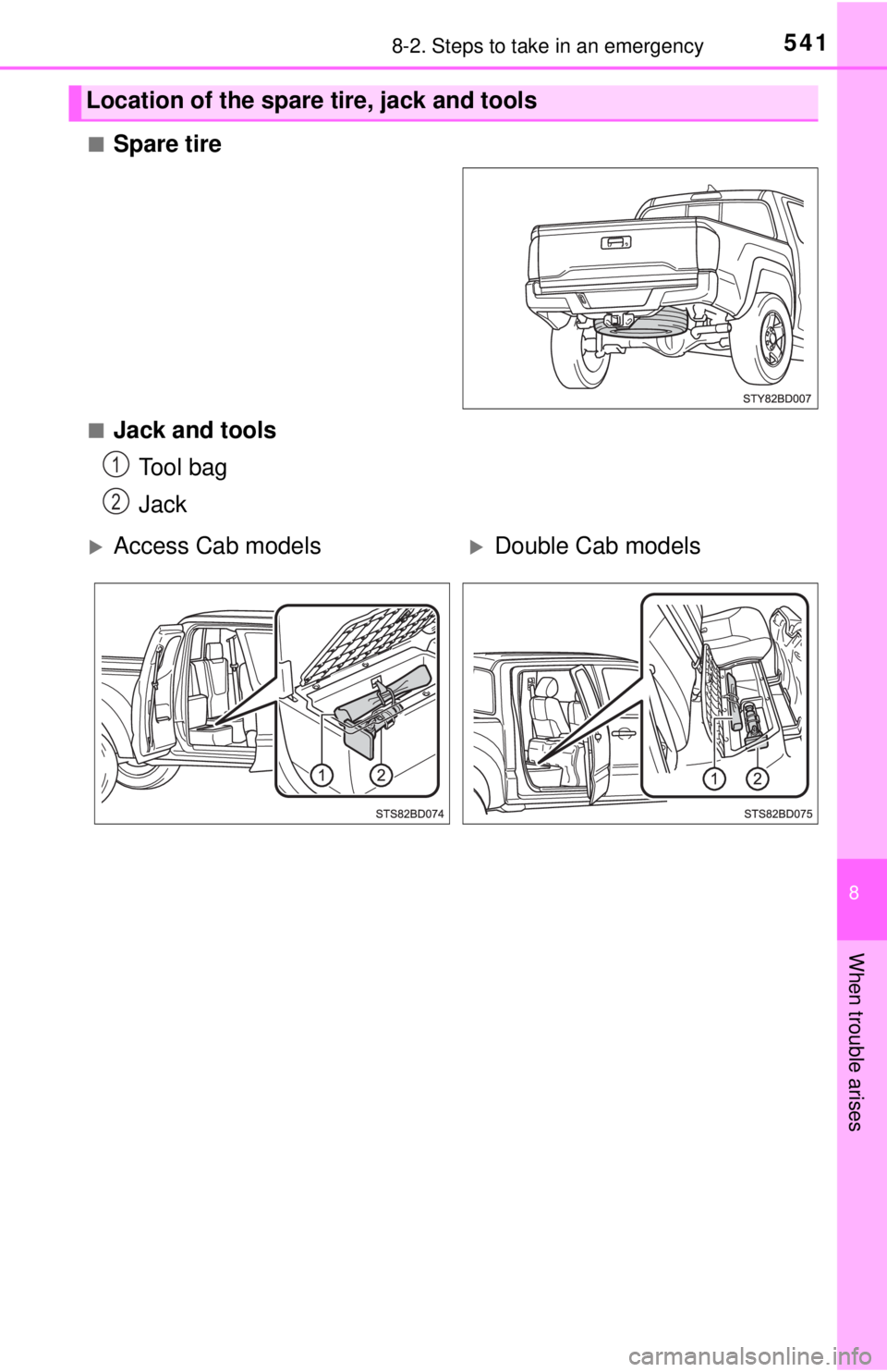 TOYOTA TACOMA 2017  Owners Manual (in English) 5418-2. Steps to take in an emergency
8
When trouble arises
■Spare tire
■Jack and toolsTool bag
Jack
Location of the spare tire, jack and tools
1
2
Access Cab modelsDouble Cab models 