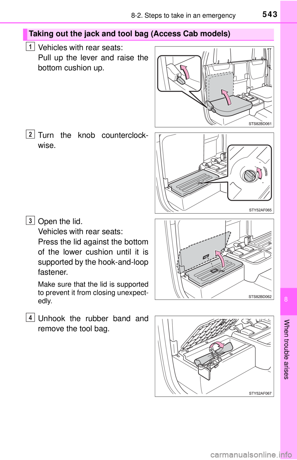 TOYOTA TACOMA 2017  Owners Manual (in English) 5438-2. Steps to take in an emergency
8
When trouble arises
Vehicles with rear seats: 
Pull up the lever and raise the
bottom cushion up.
Turn the knob counterclock-
wise.
Open the lid.
Vehicles with 
