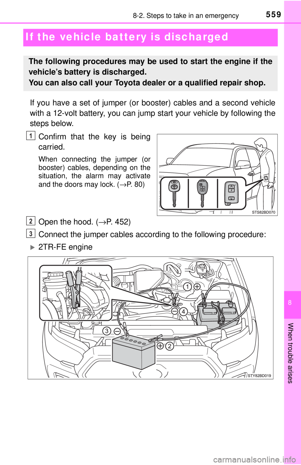 TOYOTA TACOMA 2017  Owners Manual (in English) 559
8
When trouble arises
8-2. Steps to take in an emergency
If the vehicle battery is discharged
If you have a set of jumper (or  booster) cables and a second vehicle
with a 12-volt battery, you can 