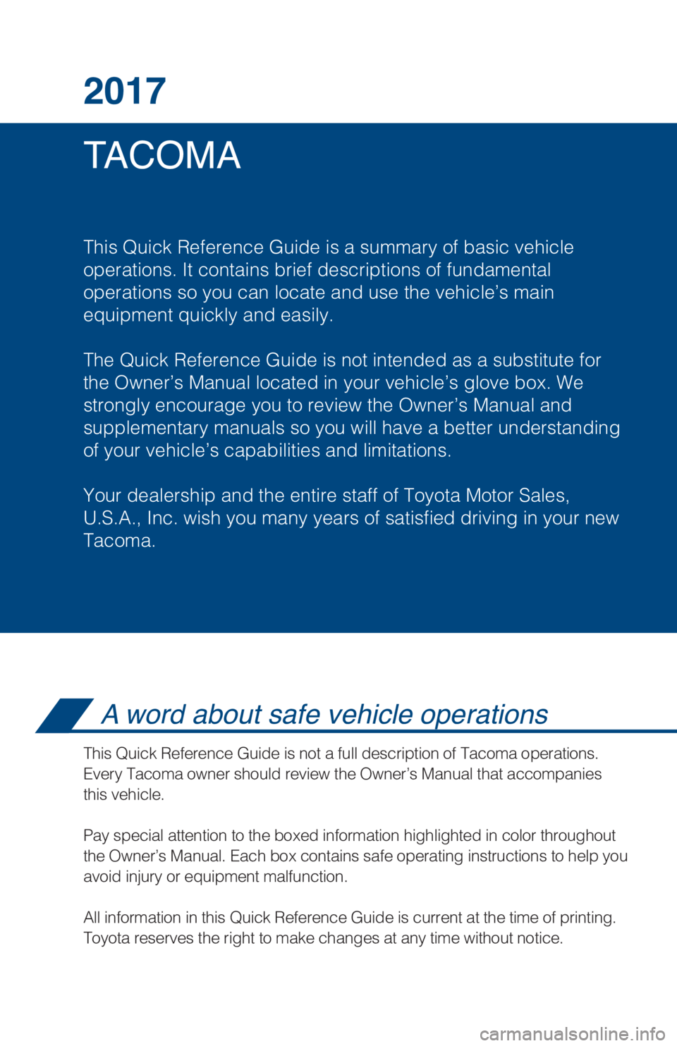 TOYOTA TACOMA 2017 Owners Manual (in English) TA C O M A 2017
This Quick Reference Guide is a summary of basic vehicle
operations. It contains brief descriptions of fundamental
operations so you can locate and use the vehicle’s main
equipment TOYOTA TACOMA 2017 Owners Manual (in English) TA C O M A 2017
This Quick Reference Guide is a summary of basic vehicle
operations. It contains brief descriptions of fundamental
operations so you can locate and use the vehicle’s main
equipment