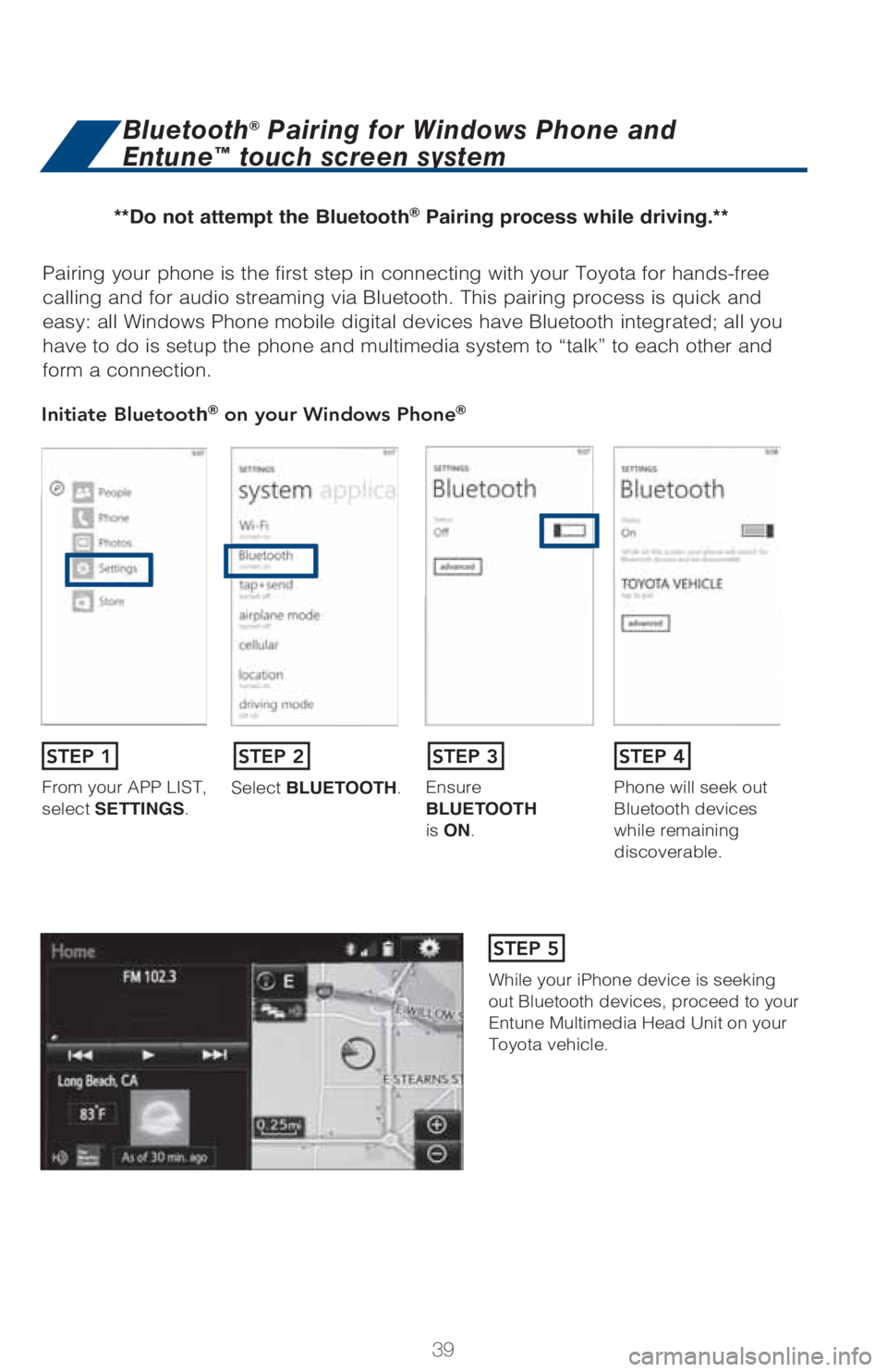 TOYOTA TACOMA 2017   (in English) Service Manual 39
Pairing your phone is the first step in connecting with your Toyota for hands-free 
calling and for audio streaming via Bluetooth. This pairing process is quick and 
easy: all Windows Phone mobile 
