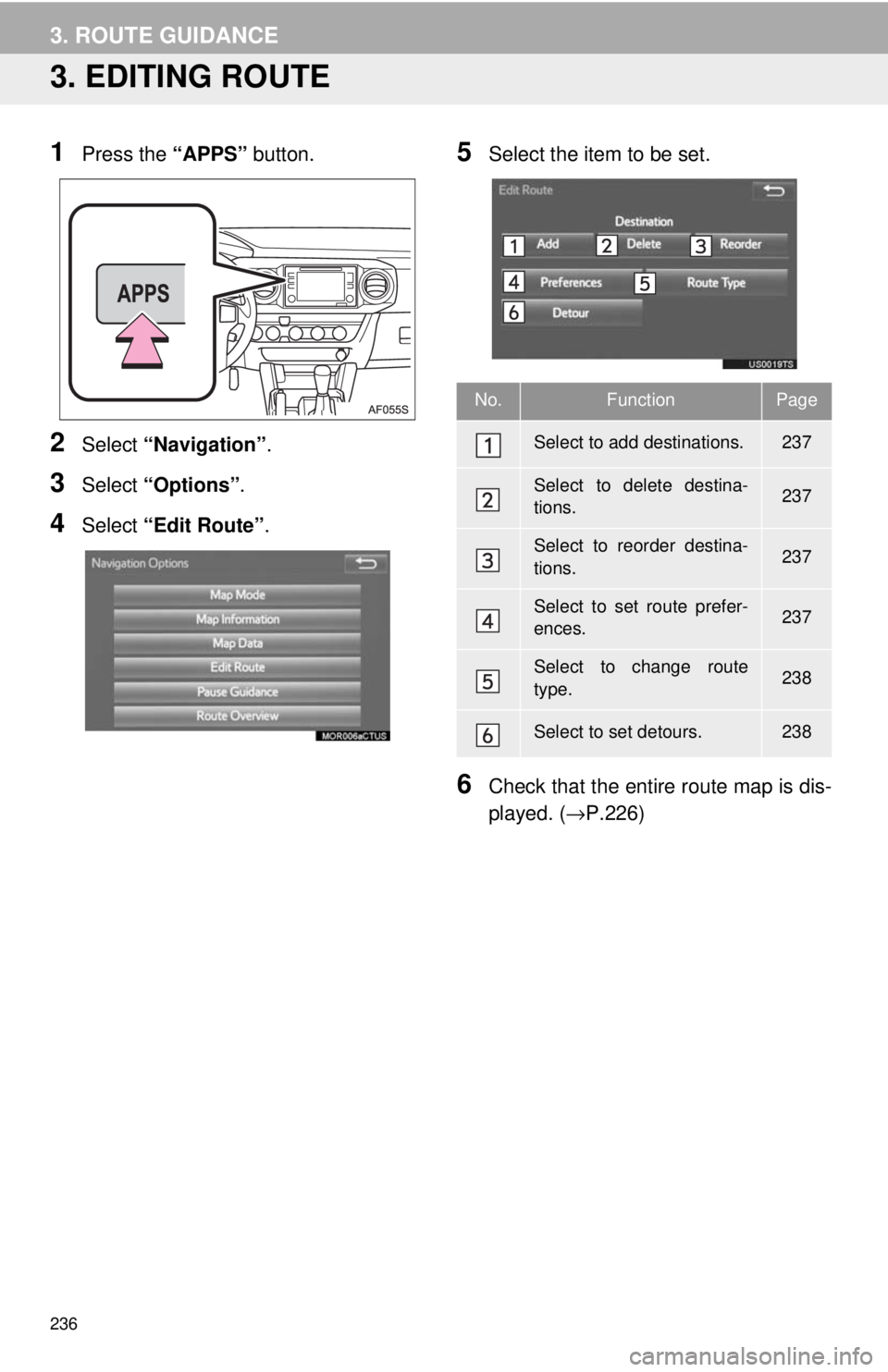 TOYOTA TACOMA 2017 Accessories, Audio & Navigation (in English) 236
3. ROUTE GUIDANCE
3. EDITING ROUTE
1Press the “APPS” button.
2Select “Navigation” .
3Select “Options”.
4Select “Edit Route” .
5Select the item to be set.
6Check that the entire rou TOYOTA TACOMA 2017 Accessories, Audio & Navigation (in English) 236
3. ROUTE GUIDANCE
3. EDITING ROUTE
1Press the “APPS” button.
2Select “Navigation” .
3Select “Options”.
4Select “Edit Route” .
5Select the item to be set.
6Check that the entire rou