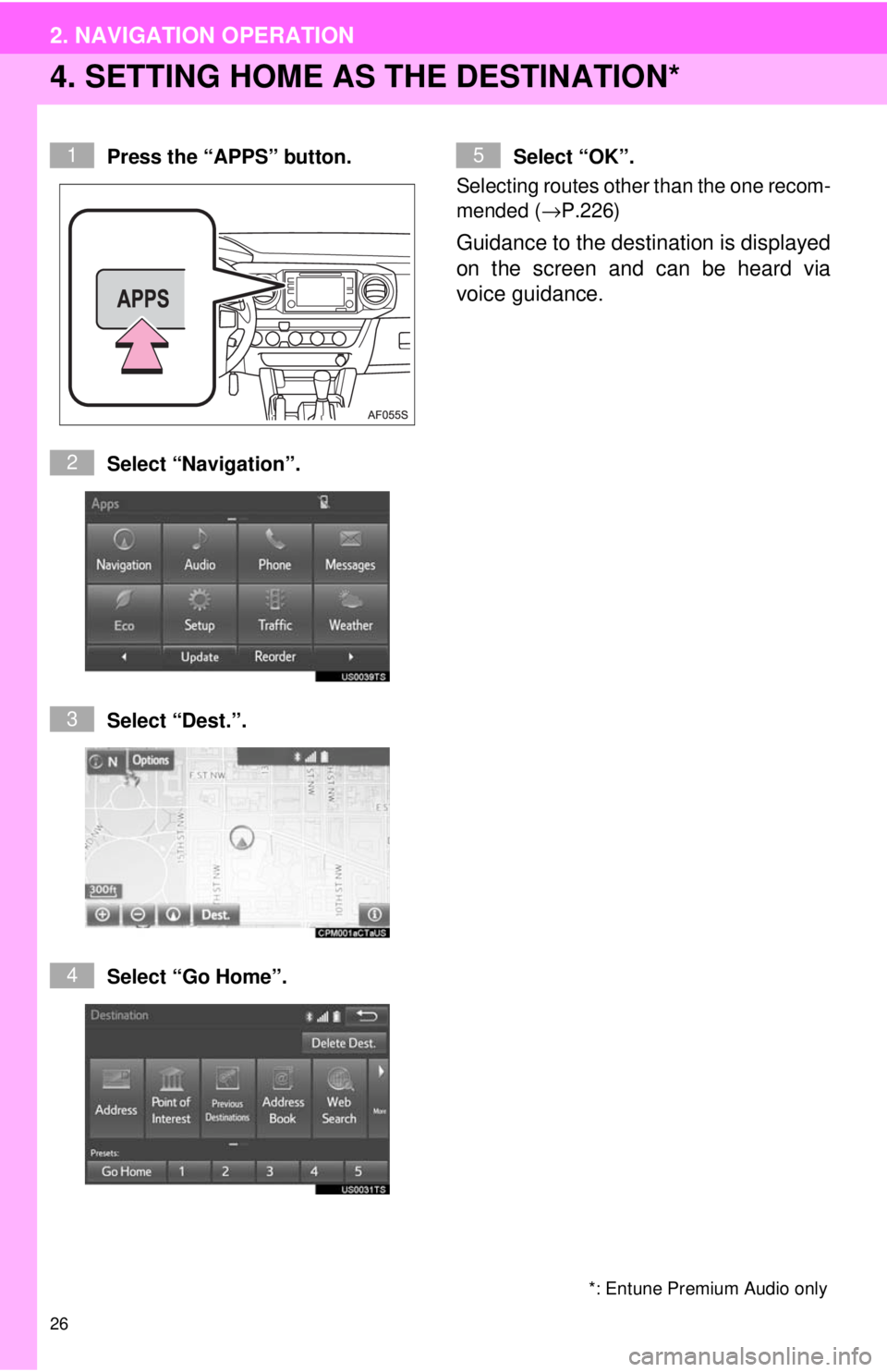 TOYOTA TACOMA 2017 Accessories, Audio & Navigation (in English) 26
2. NAVIGATION OPERATION
4. SETTING HOME AS THE DESTINATION*
Press the “APPS” button.
Select “Navigation”.
Select “Dest.”.
Select “Go Home”.Select “OK”.
Selecting routes other t TOYOTA TACOMA 2017 Accessories, Audio & Navigation (in English) 26
2. NAVIGATION OPERATION
4. SETTING HOME AS THE DESTINATION*
Press the “APPS” button.
Select “Navigation”.
Select “Dest.”.
Select “Go Home”.Select “OK”.
Selecting routes other t