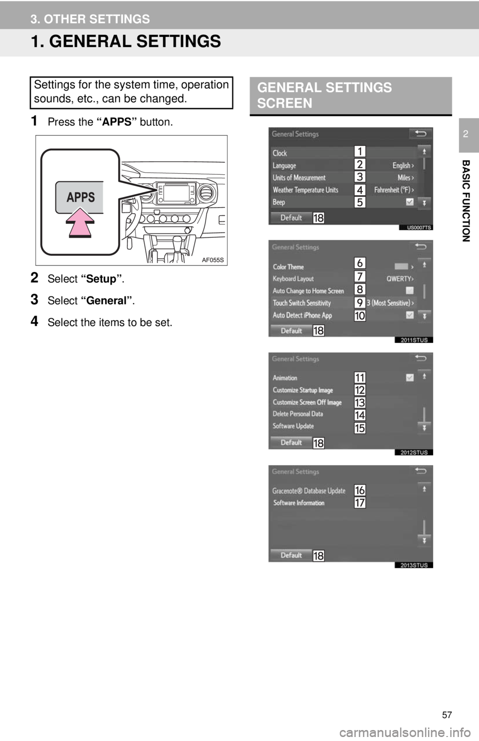 TOYOTA TACOMA 2017 Accessories, Audio & Navigation (in English) 57
BASIC FUNCTION
2
3. OTHER SETTINGS
1. GENERAL SETTINGS
1Press the “APPS” button.
2Select “Setup” .
3Select “General” .
4Select the items to be set.
Settings for the system time, operati TOYOTA TACOMA 2017 Accessories, Audio & Navigation (in English) 57
BASIC FUNCTION
2
3. OTHER SETTINGS
1. GENERAL SETTINGS
1Press the “APPS” button.
2Select “Setup” .
3Select “General” .
4Select the items to be set.
Settings for the system time, operati