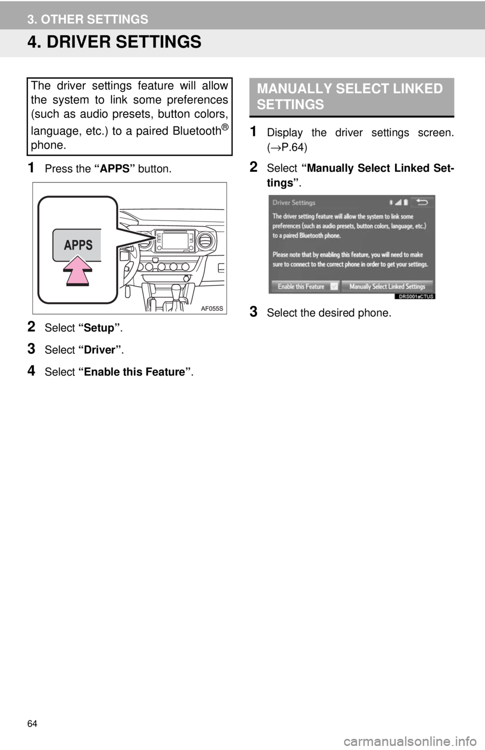 TOYOTA TACOMA 2017 Accessories, Audio & Navigation (in English) 64
3. OTHER SETTINGS
4. DRIVER SETTINGS
1Press the “APPS” button.
2Select “Setup” .
3Select “Driver” .
4Select “Enable this Feature” .
1Display the driver settings screen.
(→P.64)
2S TOYOTA TACOMA 2017 Accessories, Audio & Navigation (in English) 64
3. OTHER SETTINGS
4. DRIVER SETTINGS
1Press the “APPS” button.
2Select “Setup” .
3Select “Driver” .
4Select “Enable this Feature” .
1Display the driver settings screen.
(→P.64)
2S