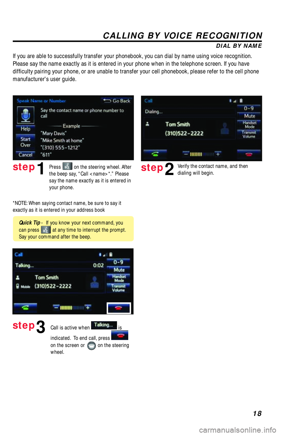 TOYOTA TACOMA 2017 Accessories, Audio & Navigation (in English) 18
CALLING BY VOICE RECOGNITION
DIAL BY NAME
Press
on the steering wheel. After
the beep say, “Call <name>*.” Please
say the name exactly as it is entered in
your phone.step1
Quick Tip - If TOYOTA TACOMA 2017 Accessories, Audio & Navigation (in English) 18
CALLING BY VOICE RECOGNITION
DIAL BY NAME
Press
on the steering wheel. After
the beep say, “Call <name>*.” Please
say the name exactly as it is entered in
your phone.step1
Quick Tip - If