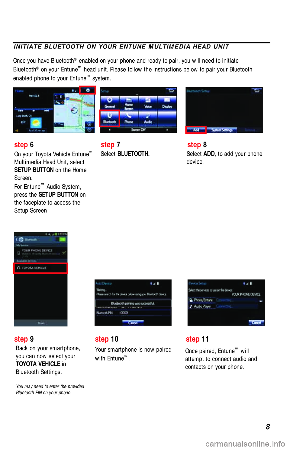 TOYOTA TACOMA 2017  Accessories, Audio & Navigation (in English) 8
INITIATE BLUETOOTH ON YOUR ENTUNE MULTIMEDIA HEAD UNIT
Once you have Bluetooth® enabled on your phone and ready to pair, you will need to initiate 
Bluetooth® on your Entune™ head unit. Please f