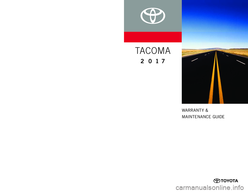 TOYOTA TACOMA 2017 Warranties & Maintenance Guides (in English) WARRANT Y &
MAI NTENAN CE GUIDE
www.toyota.com
Printed in U. S. A. 7 / 16
16 - TCS-09417
TA C OM A
2 0 1 7
0050517WMGTAC
137077_WMG_Tacoma_CVR.indd 17/13/16 2:05 PM TOYOTA TACOMA 2017 Warranties & Maintenance Guides (in English) WARRANT Y &
MAI NTENAN CE GUIDE
www.toyota.com
Printed in U. S. A. 7 / 16
16 - TCS-09417
TA C OM A
2 0 1 7
0050517WMGTAC
137077_WMG_Tacoma_CVR.indd 17/13/16 2:05 PM