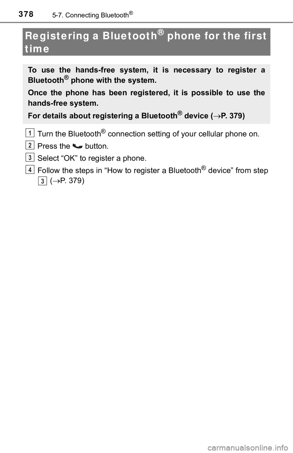 TOYOTA TACOMA 2018 Owners Manual (in English) 3785-7. Connecting Bluetooth®
Registering a Bluetooth® phone for the first
time
Turn the Bluetooth® connection setting of your cellular phone on.
Press the button.
Select “OK” to register a TOYOTA TACOMA 2018 Owners Manual (in English) 3785-7. Connecting Bluetooth®
Registering a Bluetooth® phone for the first
time
Turn the Bluetooth® connection setting of your cellular phone on.
Press the button.
Select “OK” to register a