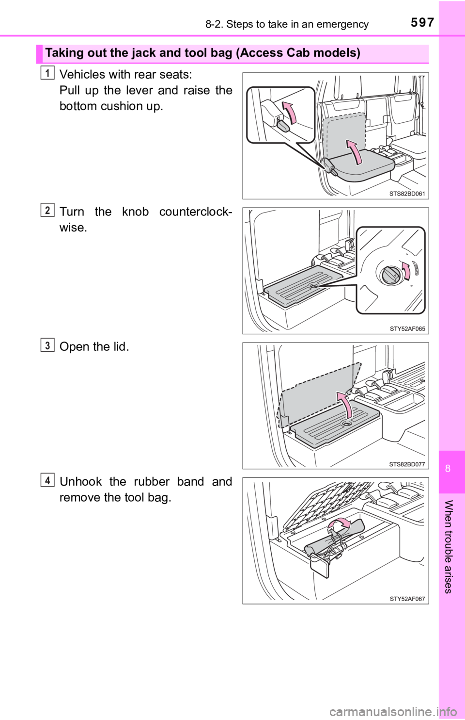 TOYOTA TACOMA 2018  Owners Manual (in English) 5978-2. Steps to take in an emergency
8
When trouble arises
Vehicles with rear seats: 
Pull  up  the  lever  and  raise  the
bottom cushion up.
Turn  the  knob  counterclock-
wise.
Open the lid.
Unhoo