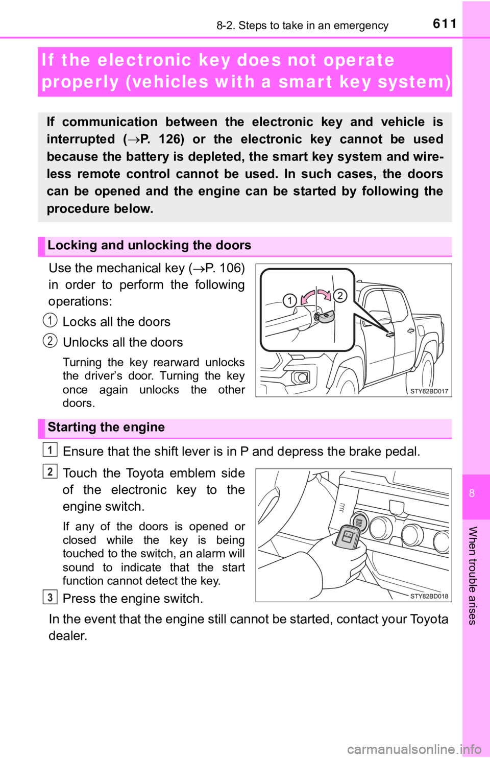 TOYOTA TACOMA 2018  Owners Manual (in English) 611
8
When trouble arises
8-2. Steps to take in an emergency
If  the electronic key does not operate 
properly (vehicles with a smar t key system)
Use the mechanical key (P. 106)
in  order  to  per