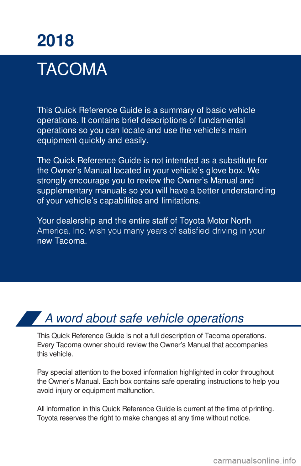 TOYOTA TACOMA 2018 Owners Manual (in English) TA C O M A 2018
This Quick Reference Guide is a summary of basic vehicle
operations. It contains brief descriptions of fundamental
operations so you can locate and use the vehicle’s main
equipment TOYOTA TACOMA 2018 Owners Manual (in English) TA C O M A 2018
This Quick Reference Guide is a summary of basic vehicle
operations. It contains brief descriptions of fundamental
operations so you can locate and use the vehicle’s main
equipment