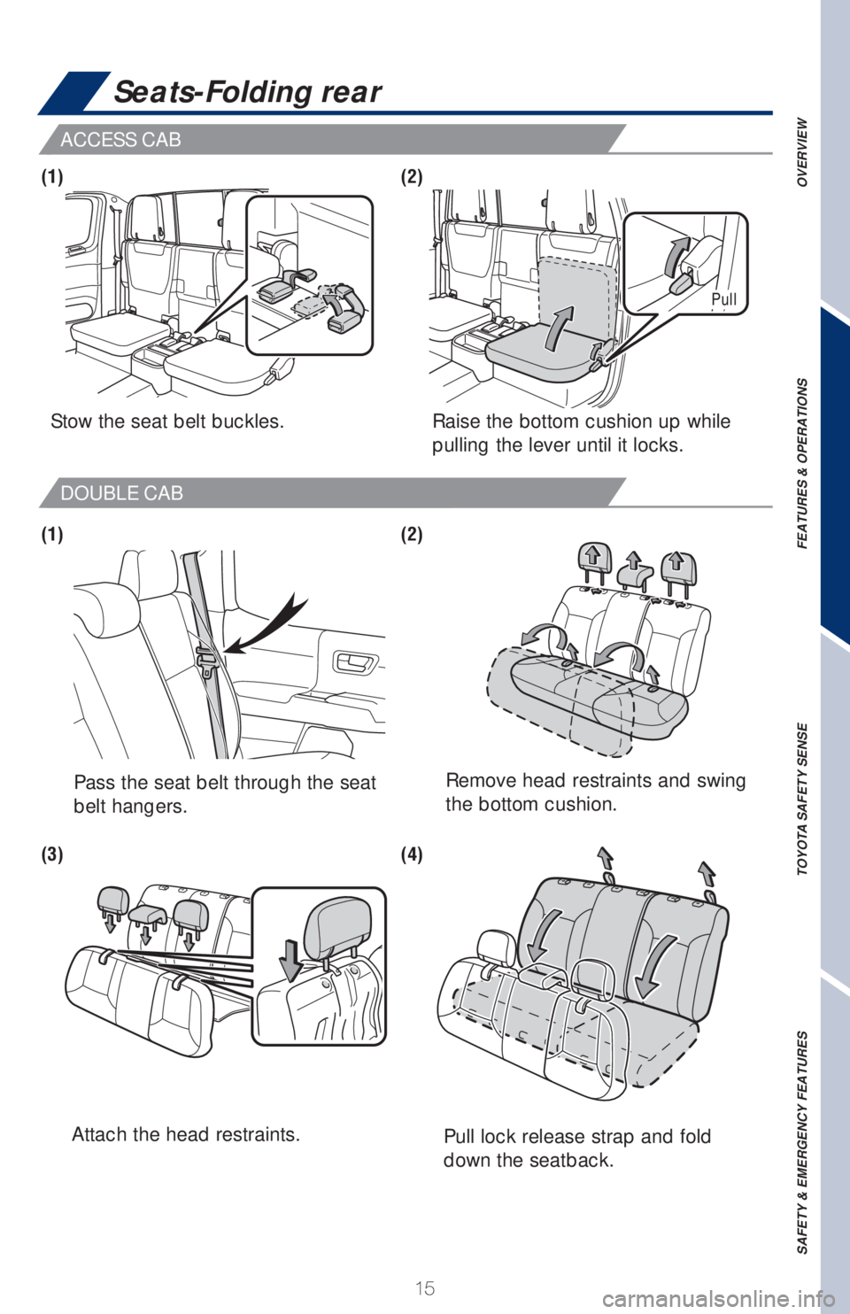 TOYOTA TACOMA 2018   (in English) User Guide 15
ACCESS CAB
DOUBLE CAB
Pull lock release strap and fold 
down the seatback.
Stow the seat belt buckles.
Pass the seat belt through the seat
belt hangers.Raise the bottom cushion up while 
pulling th