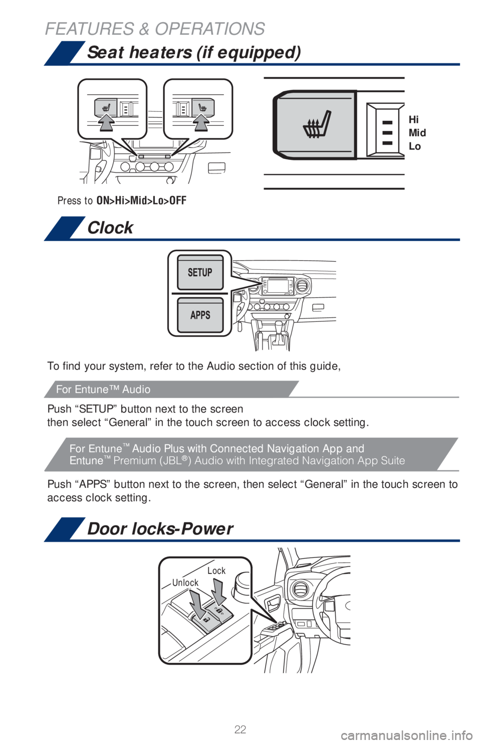 TOYOTA TACOMA 2018   (in English) Owners Manual 22
Seat heaters (if equipped)
Clock
FEATURES & OPERATIONS
To find your system, refer to the Audio section of this guide,
Push “SETUP” button next to the screen
then select “General” in the tou