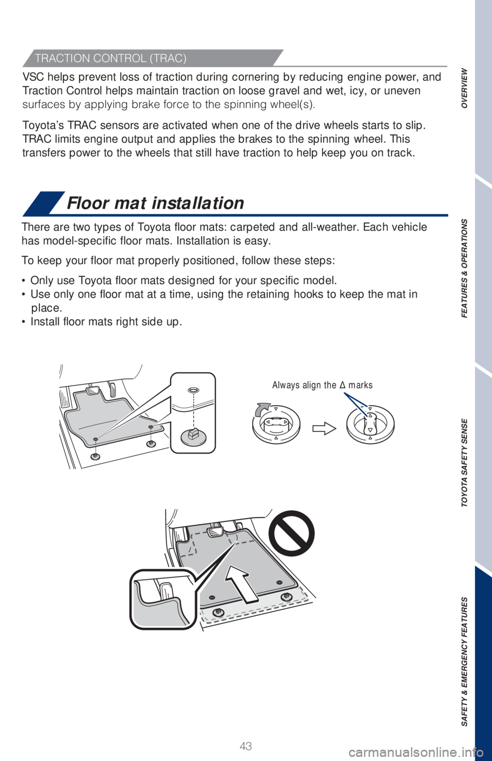 TOYOTA TACOMA 2018   (in English) Service Manual 43
Floor mat installation
There are two types of Toyota floor mats: carpeted and all-weather. Each vehicle 
has model-specific floor mats. Installation is easy. 
To keep your floor mat properly positi