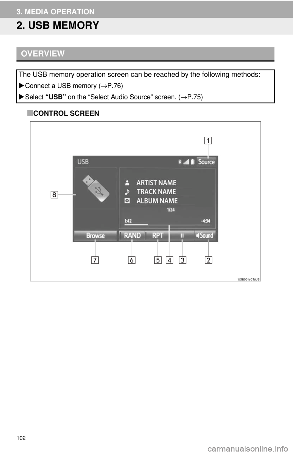 TOYOTA TACOMA 2018  Accessories, Audio & Navigation (in English) 102
3. MEDIA OPERATION
2. USB MEMORY
■CONTROL SCREEN
OVERVIEW
The USB memory operation screen can be reached by the following methods: 
Connect a USB memory ( →P.76)
 Select  “USB”  on t