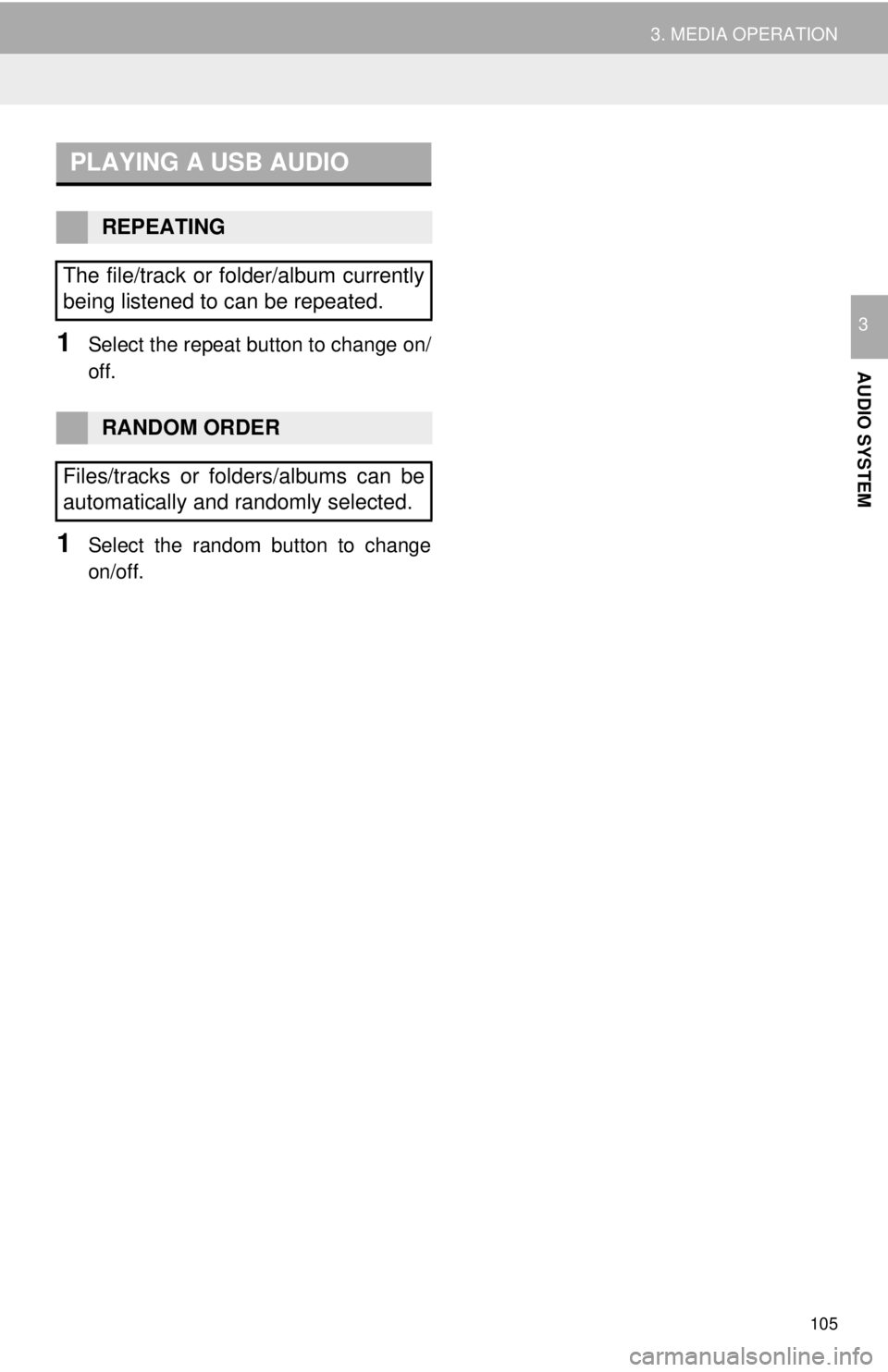 TOYOTA TACOMA 2018  Accessories, Audio & Navigation (in English) 105
3. MEDIA OPERATION
AUDIO SYSTEM
31Select the repeat button to change on/
off.
1Select the random button to change
on/off.
PLAYING A USB AUDIO
REPEATING
The file/track or folder/album currently
bei