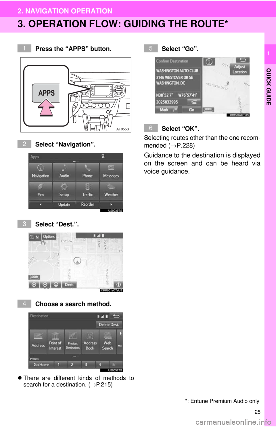 TOYOTA TACOMA 2018 Accessories, Audio & Navigation (in English) 25
2. NAVIGATION OPERATION
QUICK GUIDE
1
3. OPERATION FLOW: GUIDING THE ROUTE*
Press the “APPS” button.
Select “Navigation”.
Select “Dest.”.
Choose a search method.
There are different TOYOTA TACOMA 2018 Accessories, Audio & Navigation (in English) 25
2. NAVIGATION OPERATION
QUICK GUIDE
1
3. OPERATION FLOW: GUIDING THE ROUTE*
Press the “APPS” button.
Select “Navigation”.
Select “Dest.”.
Choose a search method.
There are different