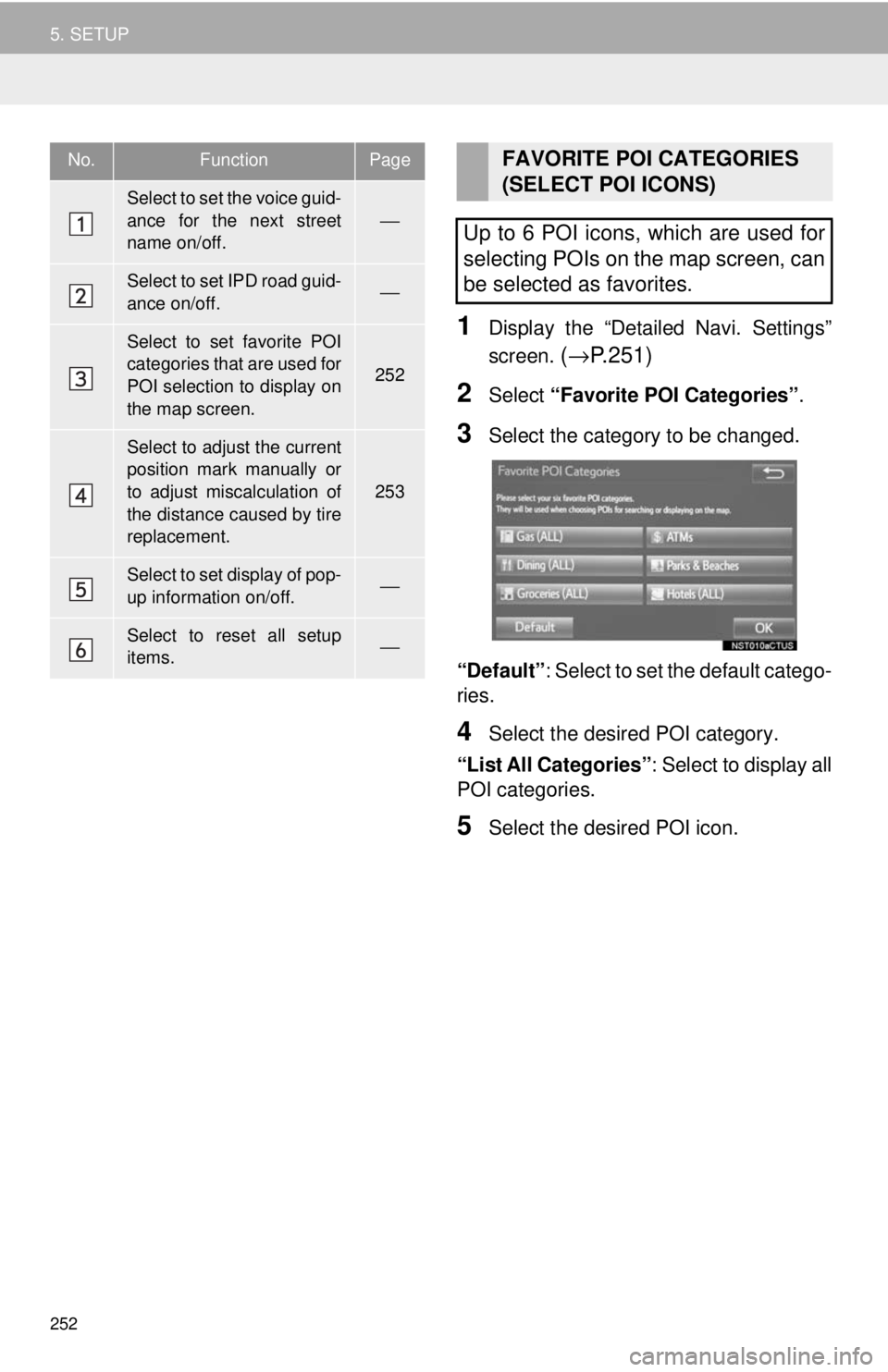 TOYOTA TACOMA 2018  Accessories, Audio & Navigation (in English) 252
5. SETUP
1Display the “Detailed Navi. Settings”
screen. 
(→ P.251)
2Select  “Favorite POI Categories” .
3Select the category to be changed.
“Default”: Select to set the default categ