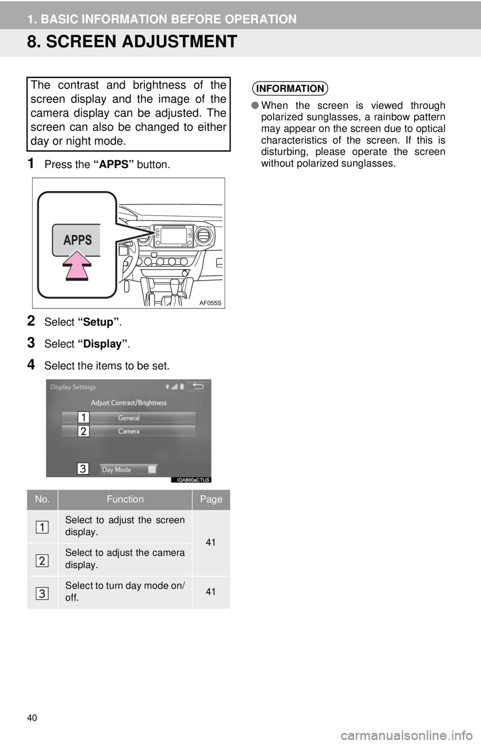 TOYOTA TACOMA 2018  Accessories, Audio & Navigation (in English) 40
1. BASIC INFORMATION BEFORE OPERATION
8. SCREEN ADJUSTMENT
1Press the “APPS” button.
2Select “Setup” .
3Select “Display” .
4Select the items to be set.
The contrast and brightness of th