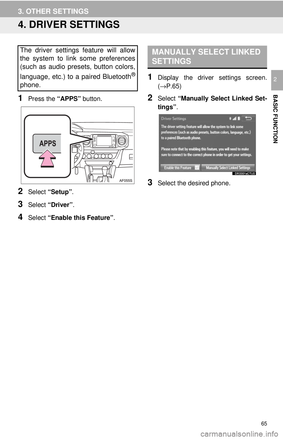 TOYOTA TACOMA 2018 Accessories, Audio & Navigation (in English) 65
3. OTHER SETTINGS
BASIC FUNCTION
2
4. DRIVER SETTINGS
1Press the “APPS” button.
2Select “Setup” .
3Select “Driver” .
4Select “Enable this Feature” .
1Display the driver settings scr TOYOTA TACOMA 2018 Accessories, Audio & Navigation (in English) 65
3. OTHER SETTINGS
BASIC FUNCTION
2
4. DRIVER SETTINGS
1Press the “APPS” button.
2Select “Setup” .
3Select “Driver” .
4Select “Enable this Feature” .
1Display the driver settings scr