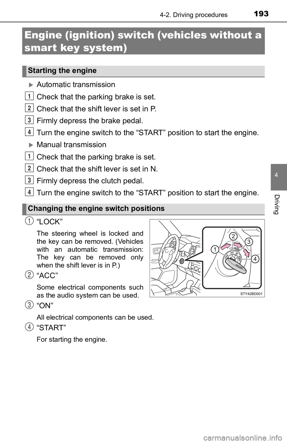 TOYOTA TACOMA 2019  Owners Manual (in English) 1934-2. Driving procedures
4
Driving
Engine (ignition) switch (vehicles without a 
smart key system)
Automatic transmission
Check that the parking brake is set.
Check that the shift lever is set in