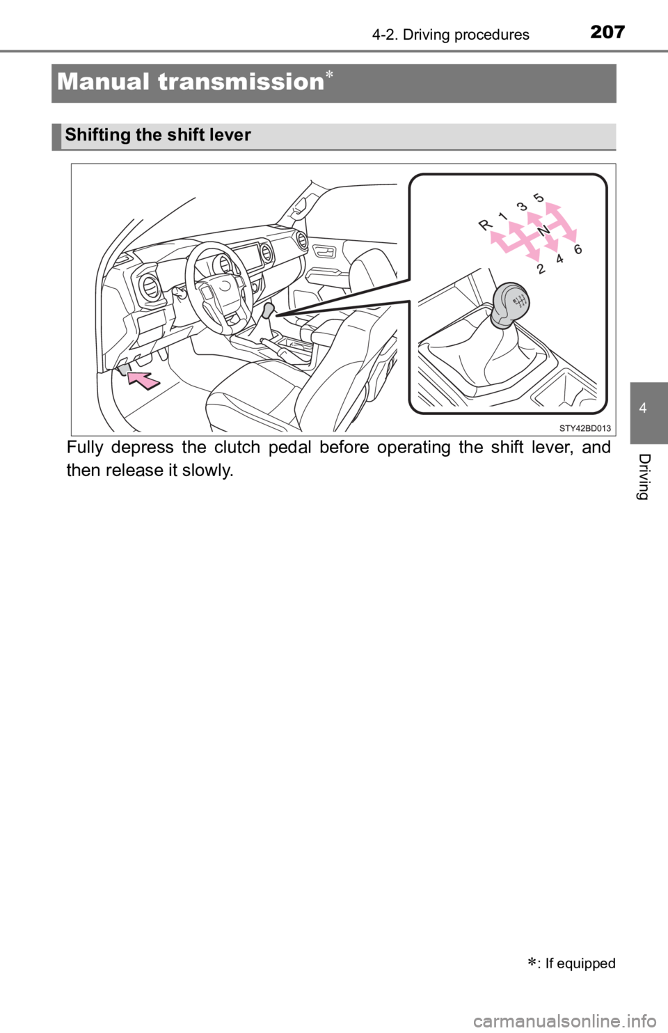TOYOTA TACOMA 2019 Owners Manual (in English) 2074-2. Driving procedures
4
Driving
Manual transmission
Fully depress the clutch pedal before operating the shift lever, and
then release it slowly.
: If equipped
Shifting the shift l TOYOTA TACOMA 2019 Owners Manual (in English) 2074-2. Driving procedures
4
Driving
Manual transmission
Fully depress the clutch pedal before operating the shift lever, and
then release it slowly.
: If equipped
Shifting the shift l