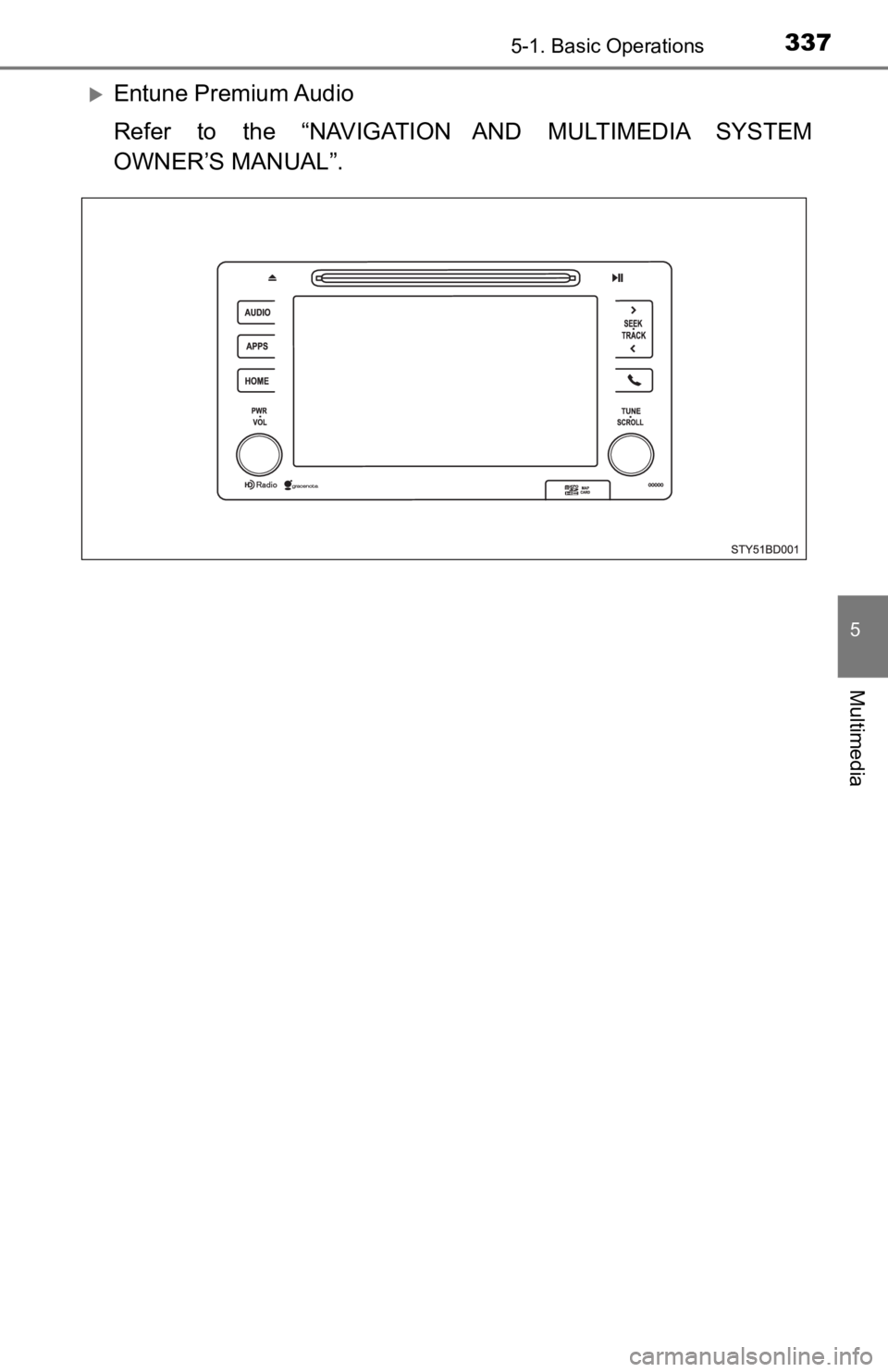 TOYOTA TACOMA 2019 Owners Manual (in English) 3375-1. Basic Operations
5
Multimedia
Entune Premium Audio
Refer to the “NAVIGATION AND MULTIMEDIA SYSTEM
OWNER’S MANUAL”. TOYOTA TACOMA 2019 Owners Manual (in English) 3375-1. Basic Operations
5
Multimedia
Entune Premium Audio
Refer to the “NAVIGATION AND MULTIMEDIA SYSTEM
OWNER’S MANUAL”.