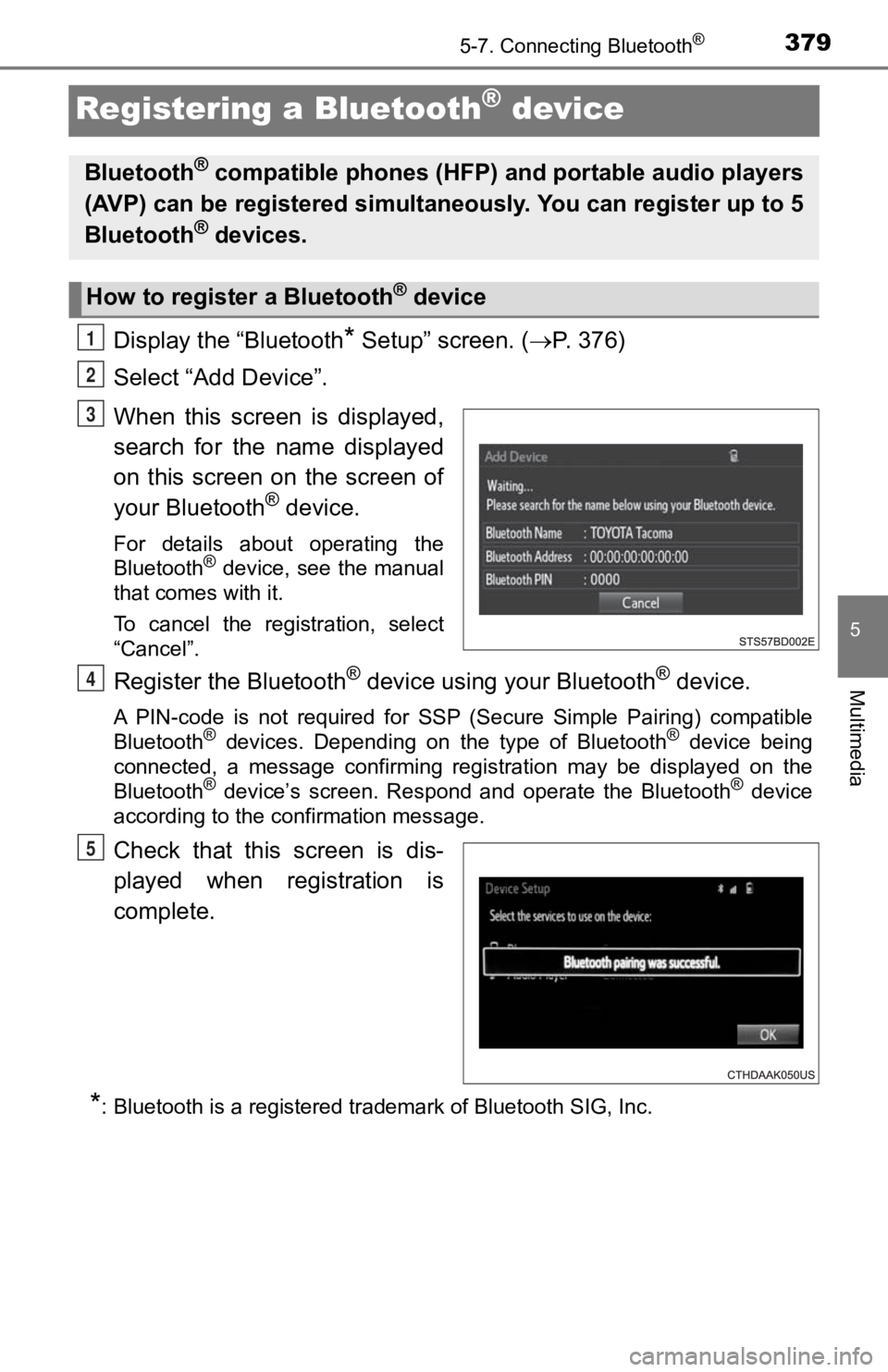TOYOTA TACOMA 2019 Owners Manual (in English) 3795-7. Connecting Bluetooth®
5
Multimedia
Registering a Bluetooth® device
Display the “Bluetooth* Setup” screen. (P. 376)
Select “Add Device”.
When this screen is displayed,
search TOYOTA TACOMA 2019 Owners Manual (in English) 3795-7. Connecting Bluetooth®
5
Multimedia
Registering a Bluetooth® device
Display the “Bluetooth* Setup” screen. (P. 376)
Select “Add Device”.
When this screen is displayed,
search