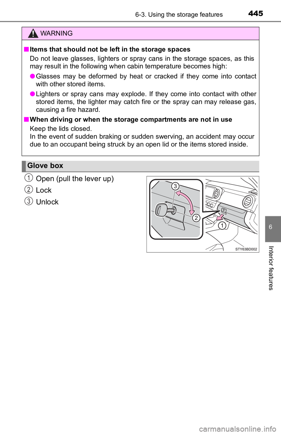 TOYOTA TACOMA 2019  Owners Manual (in English) 4456-3. Using the storage features
6
Interior features
Open (pull the lever up)
Lock
Unlock
WARNING
■Items that should not be left in the storage spaces
Do  not  leave  glasses,  lighters  or  spray