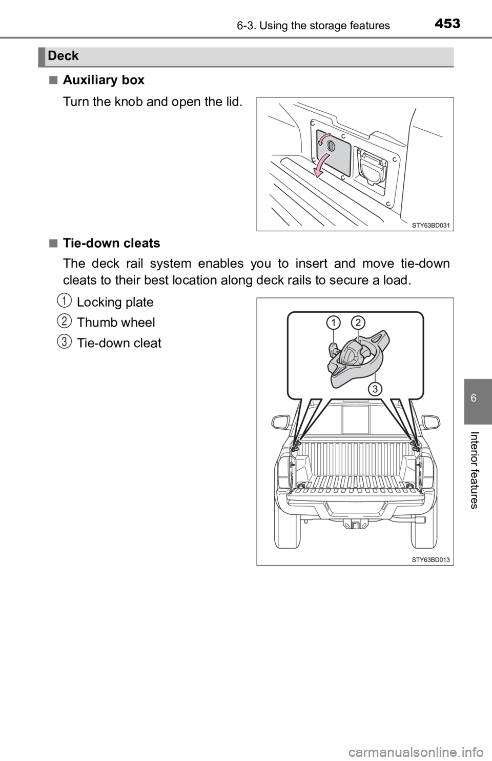 TOYOTA TACOMA 2019  Owners Manual (in English) 4536-3. Using the storage features
6
Interior features
■Auxiliary box
Turn the knob and open the lid.
■Tie-down cleats
The  deck  rail  system  enables  you  to  insert  and  move  tie-down
cleats