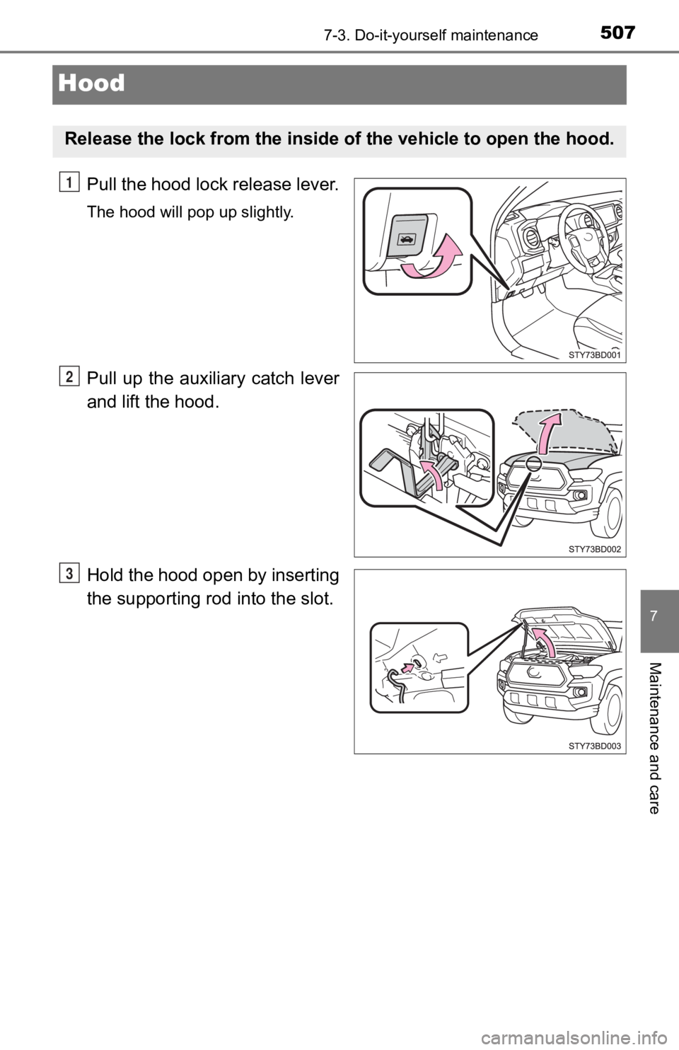 TOYOTA TACOMA 2019  Owners Manual (in English) 5077-3. Do-it-yourself maintenance
7
Maintenance and care
Hood
Pull the hood lock release lever.
The hood will pop up slightly.
Pull  up  the  auxiliary  catch  lever
and lift the hood.
Hold the hood 