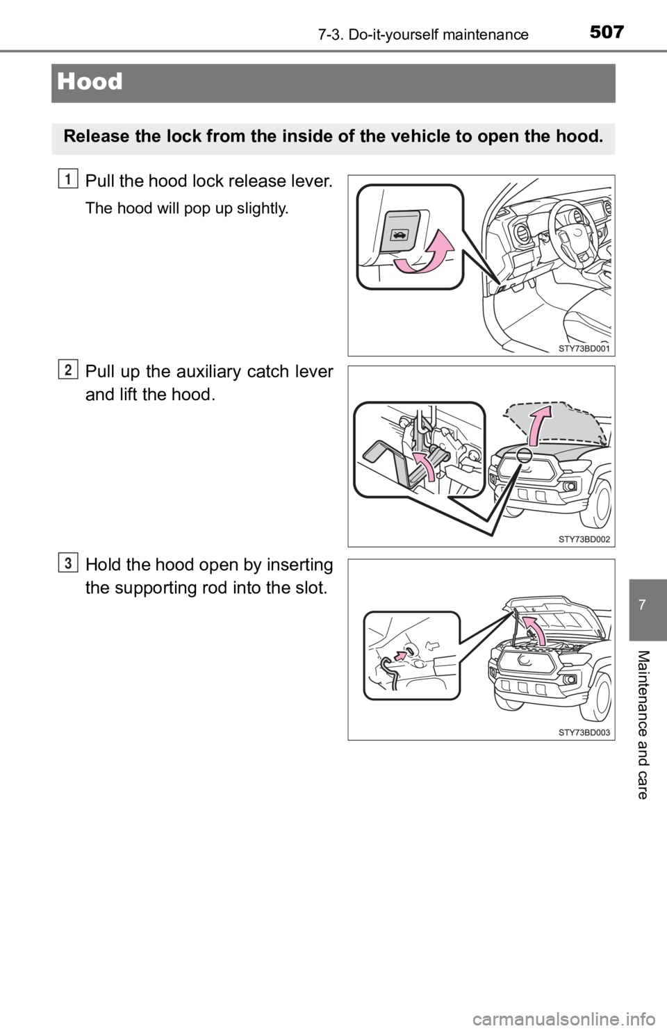 TOYOTA TACOMA 2019 Owners Manual (in English) 5077-3. Do-it-yourself maintenance
7
Maintenance and care
Hood
Pull the hood lock release lever.
The hood will pop up slightly.
Pull up the auxiliary catch lever
and lift the hood.
Hold the hood TOYOTA TACOMA 2019 Owners Manual (in English) 5077-3. Do-it-yourself maintenance
7
Maintenance and care
Hood
Pull the hood lock release lever.
The hood will pop up slightly.
Pull up the auxiliary catch lever
and lift the hood.
Hold the hood