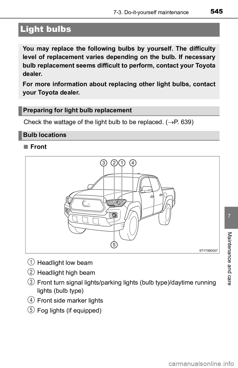 TOYOTA TACOMA 2019  Owners Manual (in English) 5457-3. Do-it-yourself maintenance
7
Maintenance and care
Light bulbs
Check the wattage of the light bulb to be replaced. ( P. 639)
■Front
You  may  replace  the  following  bul bs  by  yourself.
