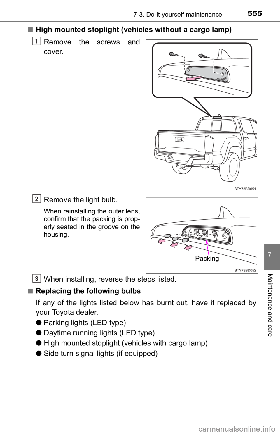 TOYOTA TACOMA 2019  Owners Manual (in English) 5557-3. Do-it-yourself maintenance
7
Maintenance and care
■High mounted stoplight (vehicles without a cargo lamp)
Remove the screws and
cover.
Remove the light bulb.
When reinstalling the outer lens